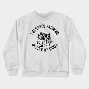 I Stopped Farming To Be Here So This Better Be Good Crewneck Sweatshirt